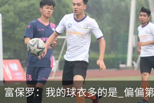 富保罗：我的球衣多的是 偏偏第一次遇到詹姆斯时和他穿了同一件